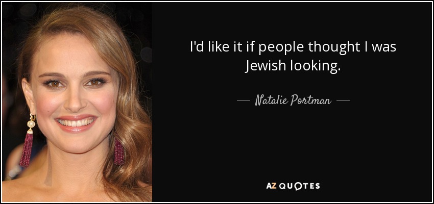 I'd like it if people thought I was Jewish looking. - Natalie Portman