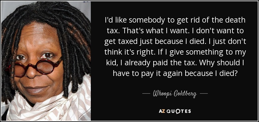 Whoopi Goldberg Quote I D Like Somebody To Get Rid Of The Death Tax