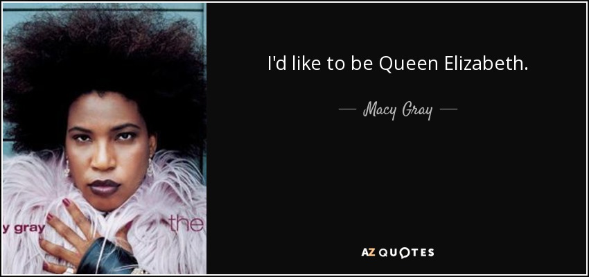 I'd like to be Queen Elizabeth. - Macy Gray