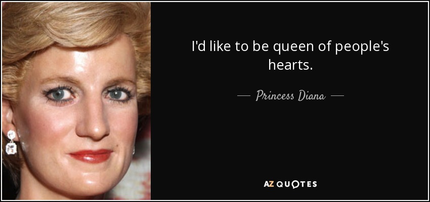 I'd like to be queen of people's hearts. - Princess Diana