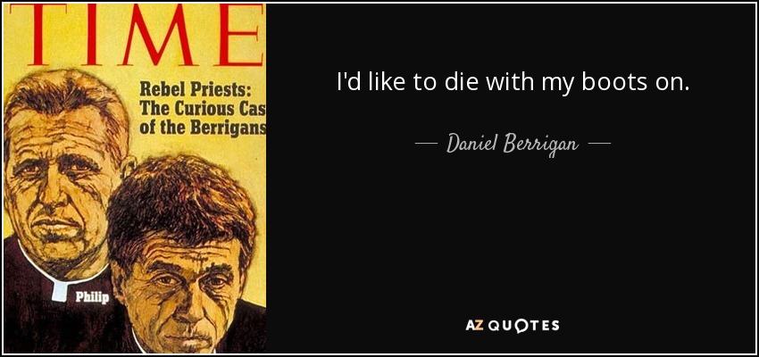 I'd like to die with my boots on. - Daniel Berrigan