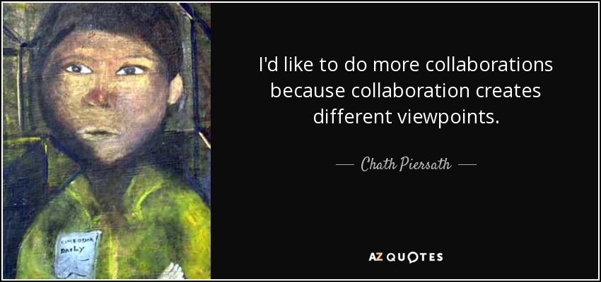 Chath Piersath quote: I'd like to do more collaborations because  collaboration creates different