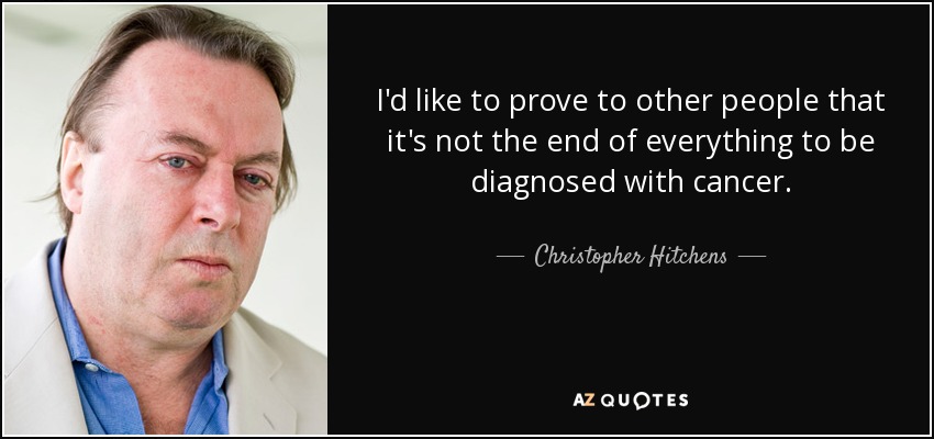 I'd like to prove to other people that it's not the end of everything to be diagnosed with cancer. - Christopher Hitchens