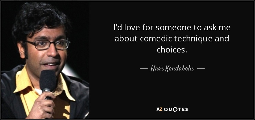 I'd love for someone to ask me about comedic technique and choices. - Hari Kondabolu