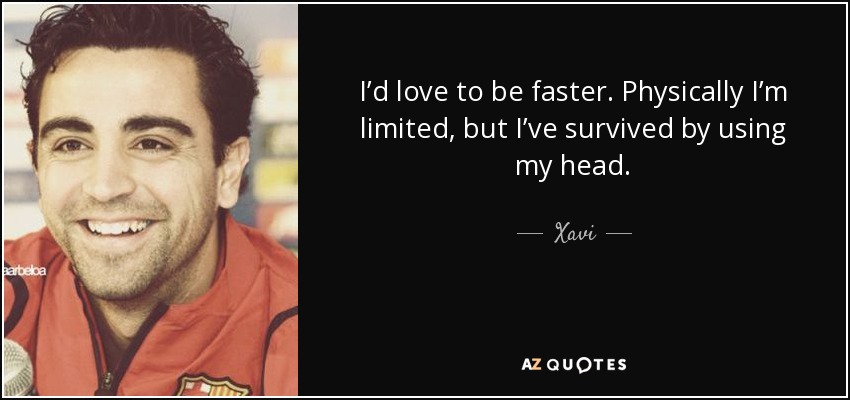 I’d love to be faster. Physically I’m limited, but I’ve survived by using my head. - Xavi