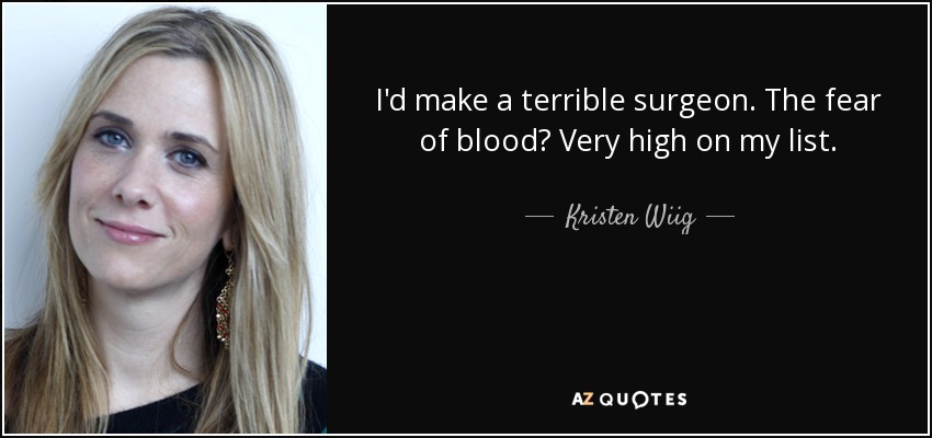I'd make a terrible surgeon. The fear of blood? Very high on my list. - Kristen Wiig