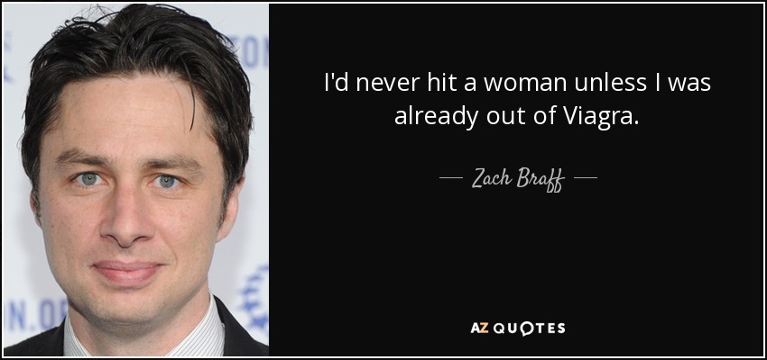 I'd never hit a woman unless I was already out of Viagra. - Zach Braff