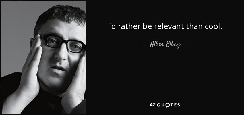 I'd rather be relevant than cool. - Alber Elbaz