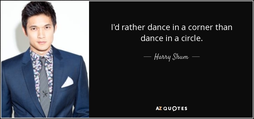 I'd rather dance in a corner than dance in a circle. - Harry Shum, Jr.