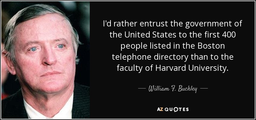 I'd rather entrust the government of the United States to the first 400 people listed in the Boston telephone directory than to the faculty of Harvard University. - William F. Buckley, Jr.