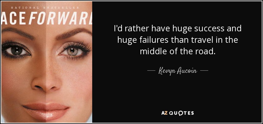 I'd rather have huge success and huge failures than travel in the middle of the road. - Kevyn Aucoin