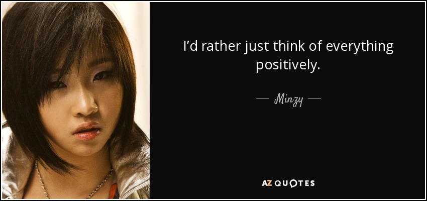 I’d rather just think of everything positively. - Minzy