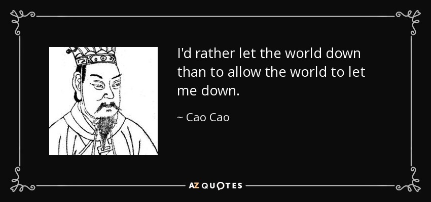 I'd rather let the world down than to allow the world to let me down. - Cao Cao
