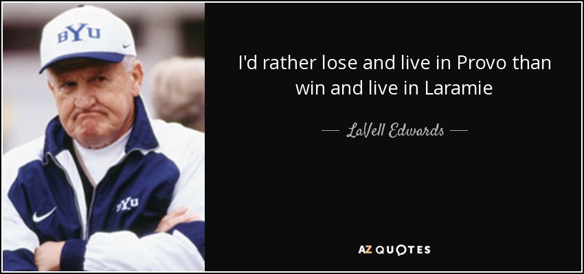 I'd rather lose and live in Provo than win and live in Laramie - LaVell Edwards