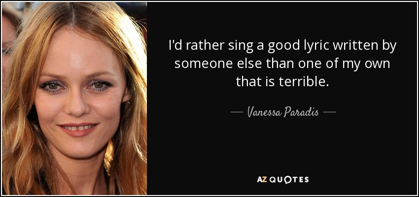 I'd rather sing a good lyric written by someone else than one of my own that is terrible. - Vanessa Paradis