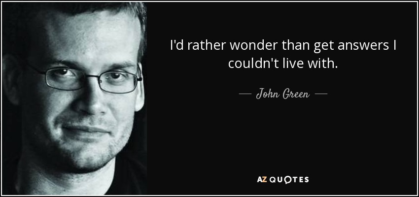 I'd rather wonder than get answers I couldn't live with. - John Green