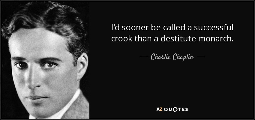 I'd sooner be called a successful crook than a destitute monarch. - Charlie Chaplin