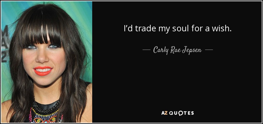 I’d trade my soul for a wish. - Carly Rae Jepsen