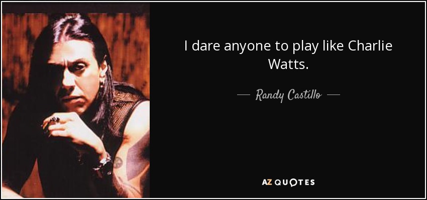 I dare anyone to play like Charlie Watts. - Randy Castillo