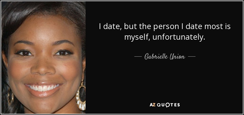 I date, but the person I date most is myself, unfortunately. - Gabrielle Union