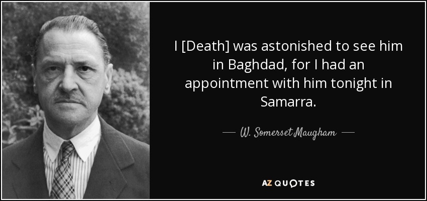 I [Death] was astonished to see him in Baghdad, for I had an appointment with him tonight in Samarra. - W. Somerset Maugham