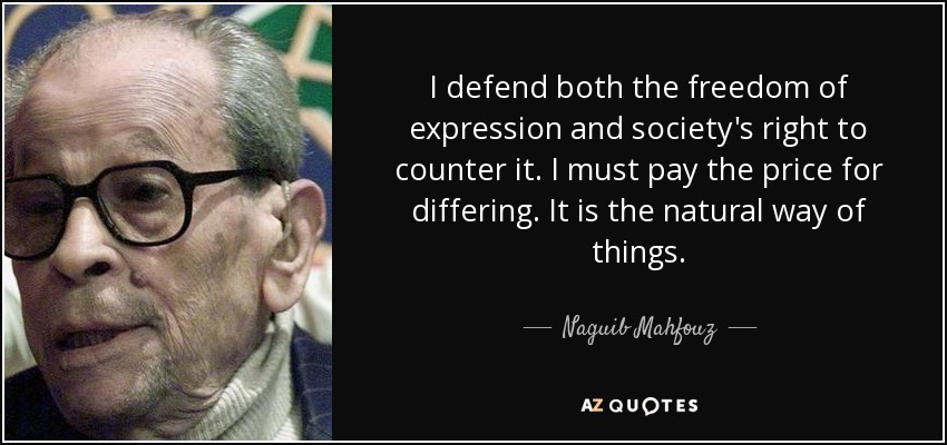 I defend both the freedom of expression and society's right to counter it. I must pay the price for differing. It is the natural way of things. - Naguib Mahfouz