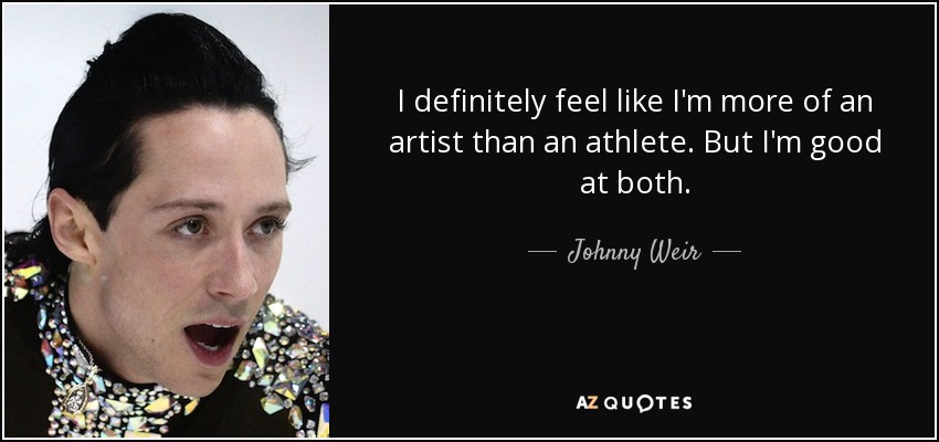 I definitely feel like I'm more of an artist than an athlete. But I'm good at both. - Johnny Weir