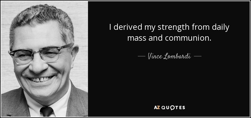 I derived my strength from daily mass and communion. - Vince Lombardi