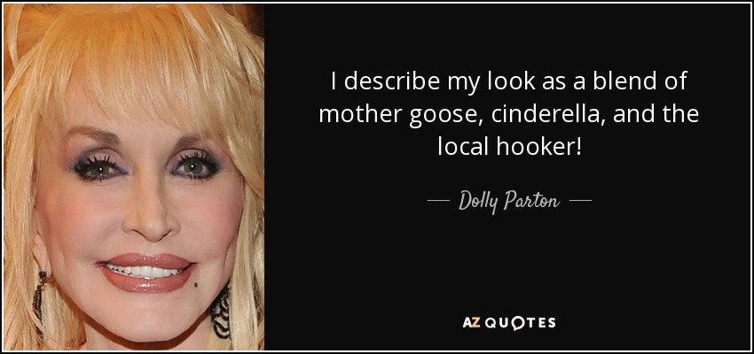 I describe my look as a blend of mother goose, cinderella, and the local hooker! - Dolly Parton