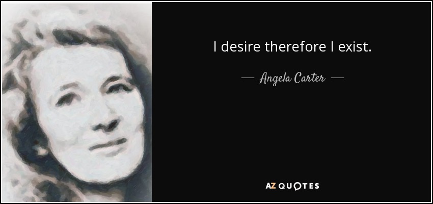 I desire therefore I exist. - Angela Carter