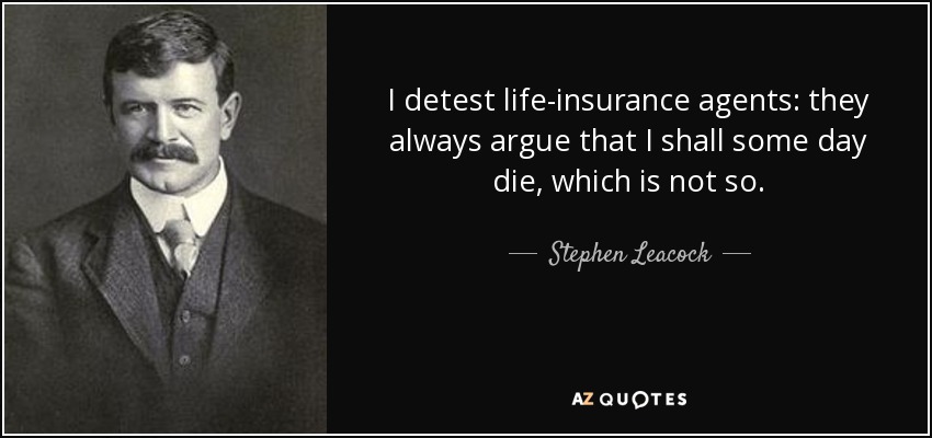 I detest life-insurance agents: they always argue that I shall some day die, which is not so. - Stephen Leacock
