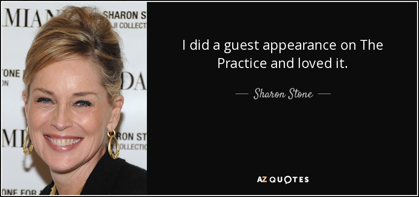 I did a guest appearance on The Practice and loved it. - Sharon Stone