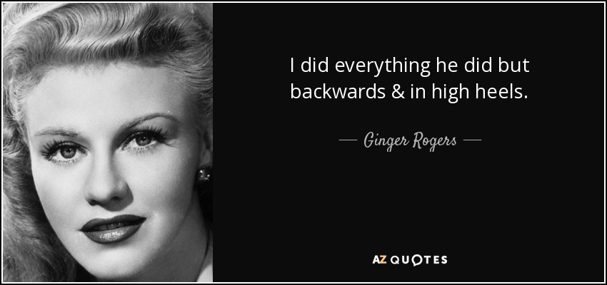 I did everything he did but backwards & in high heels. - Ginger Rogers