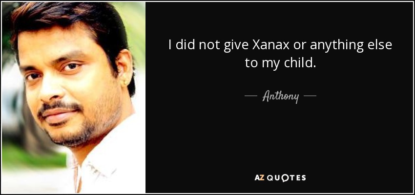 I did not give Xanax or anything else to my child. - Anthony