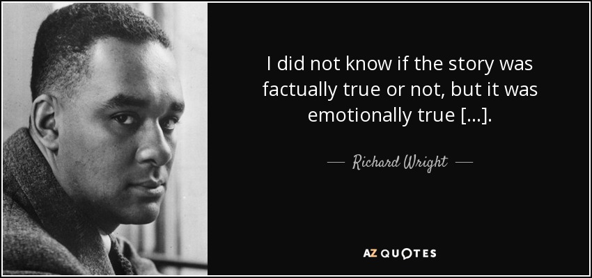 I did not know if the story was factually true or not, but it was emotionally true [...]. - Richard Wright