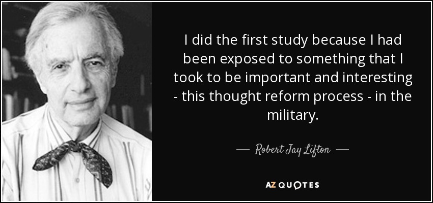 I did the first study because I had been exposed to something that I took to be important and interesting - this thought reform process - in the military. - Robert Jay Lifton
