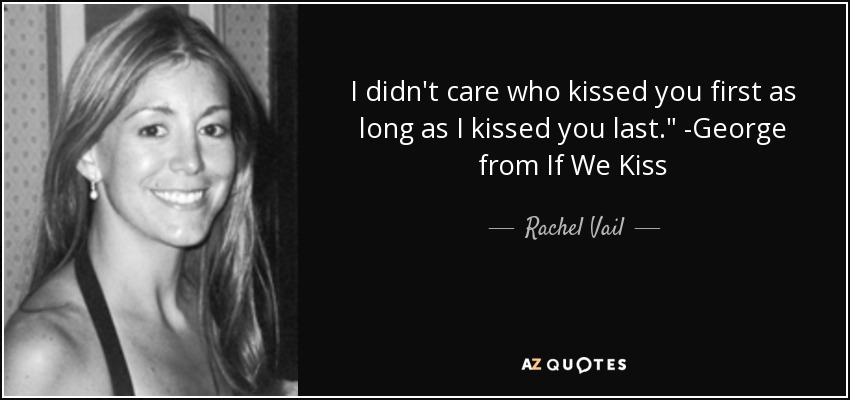 I didn't care who kissed you first as long as I kissed you last.