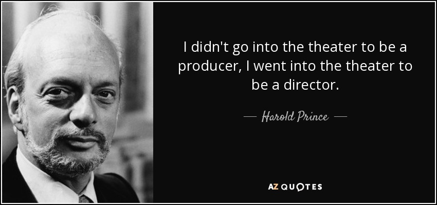 I didn't go into the theater to be a producer, I went into the theater to be a director. - Harold Prince