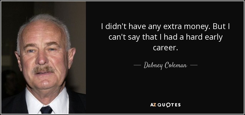 I didn't have any extra money. But I can't say that I had a hard early career. - Dabney Coleman