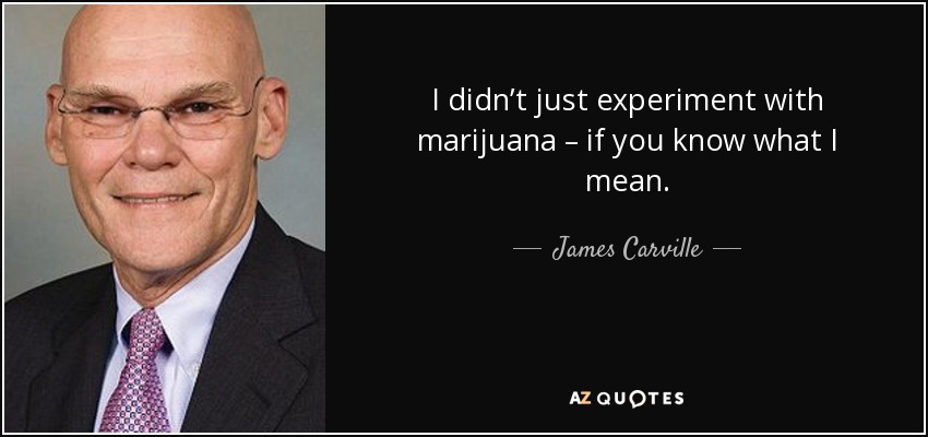 I didn’t just experiment with marijuana – if you know what I mean. - James Carville