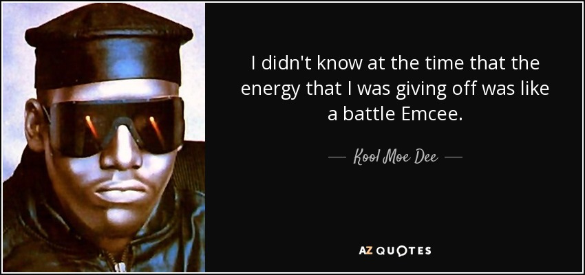 I didn't know at the time that the energy that I was giving off was like a battle Emcee. - Kool Moe Dee