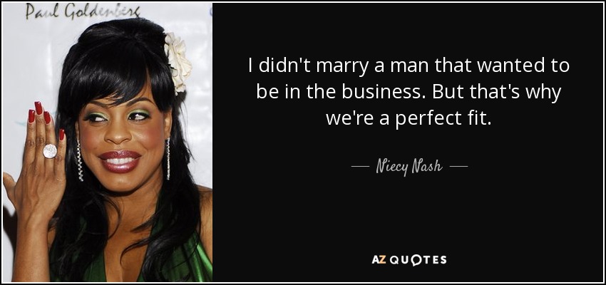 I didn't marry a man that wanted to be in the business. But that's why we're a perfect fit. - Niecy Nash