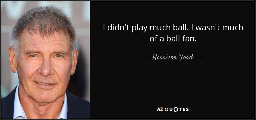 I didn't play much ball. I wasn't much of a ball fan. - Harrison Ford