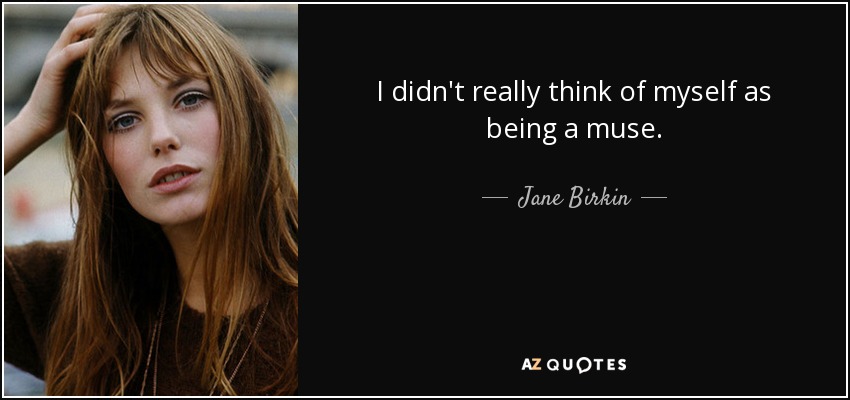 I didn't really think of myself as being a muse. - Jane Birkin