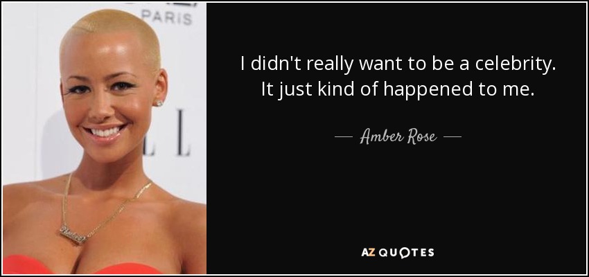 I didn't really want to be a celebrity. It just kind of happened to me. - Amber Rose