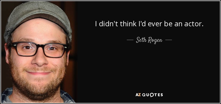 I didn't think I'd ever be an actor. - Seth Rogen