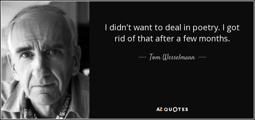 I didn't want to deal in poetry. I got rid of that after a few months. - Tom Wesselmann