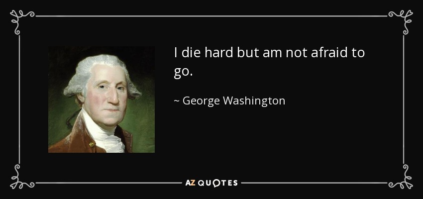 I die hard but am not afraid to go. - George Washington
