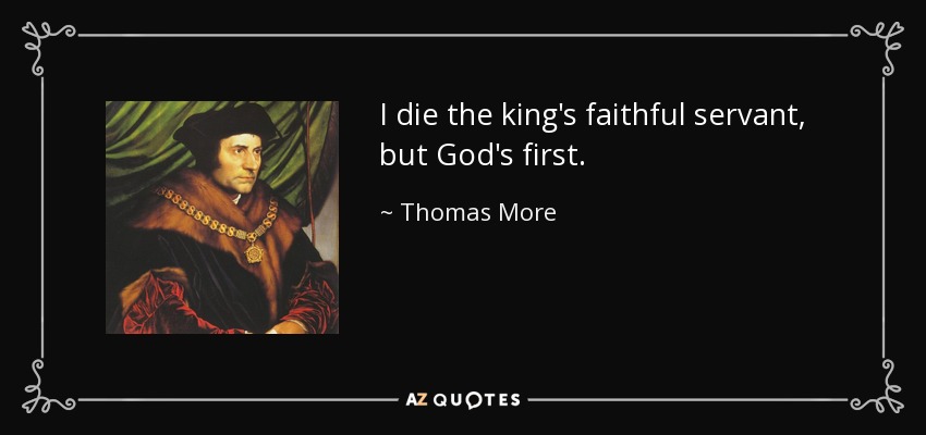 I die the king's faithful servant, but God's first. - Thomas More