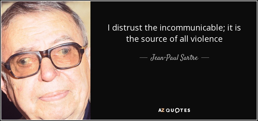 I distrust the incommunicable; it is the source of all violence - Jean-Paul Sartre